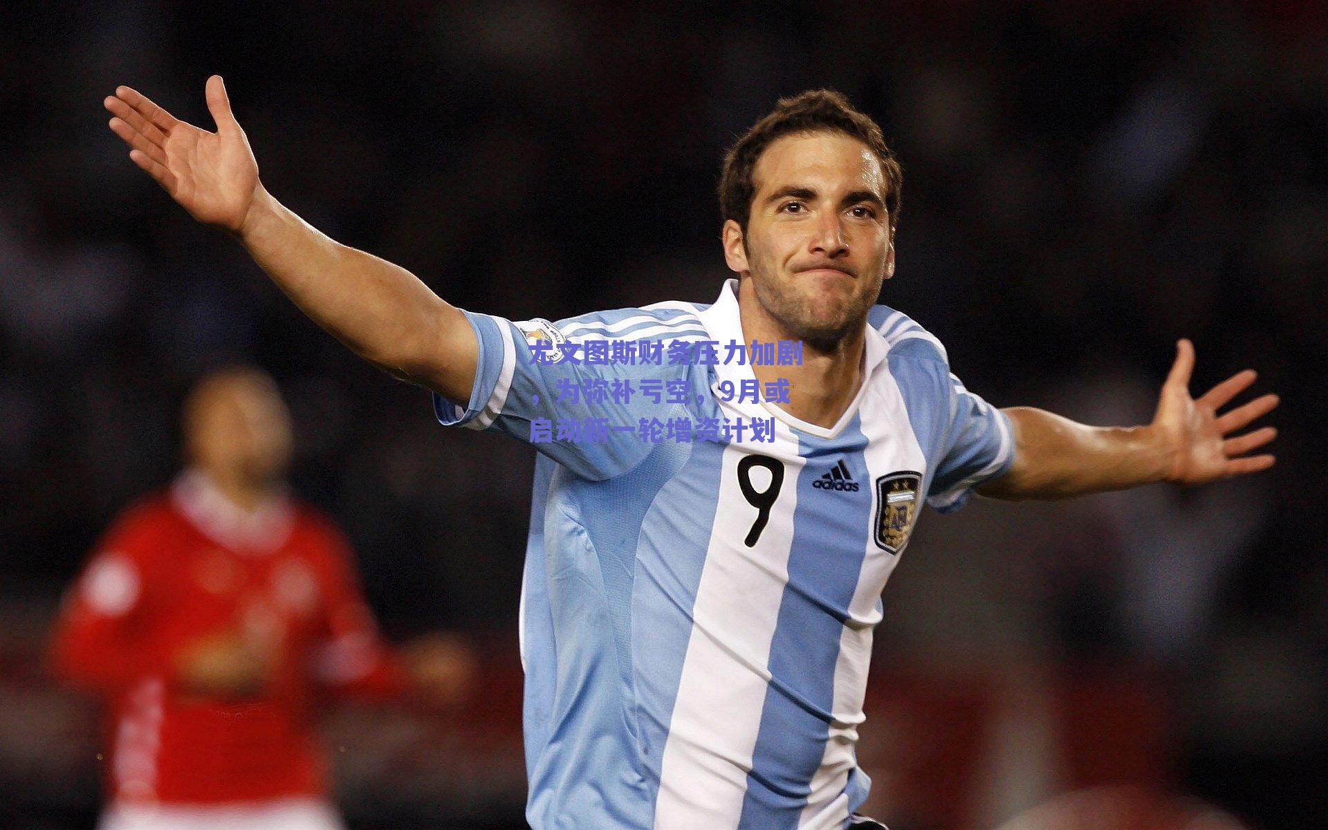 尤文图斯财务压力加剧，为弥补亏空，9月或启动新一轮增资计划