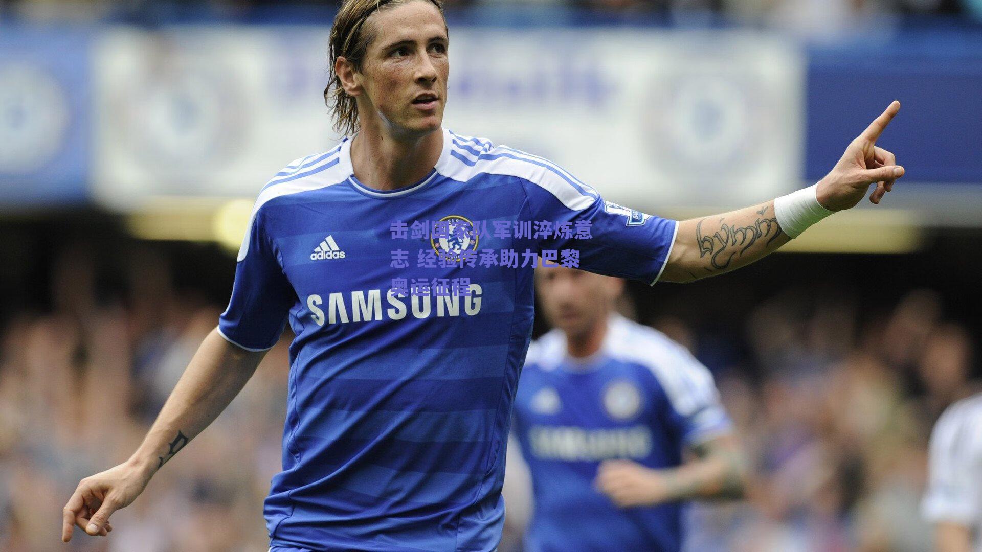 击剑国家队军训淬炼意志 经验传承助力巴黎奥运征程