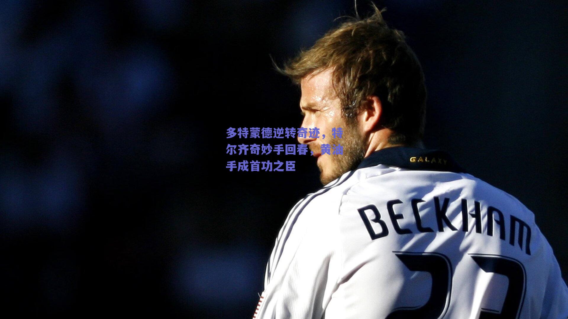 多特蒙德逆转奇迹,特尔齐奇妙手回春,黄油手成首功之臣