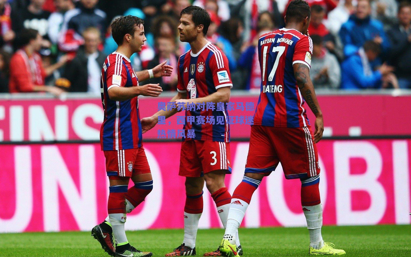 奥萨苏纳对阵皇家马德里，西甲赛场见证球迷热情风暴