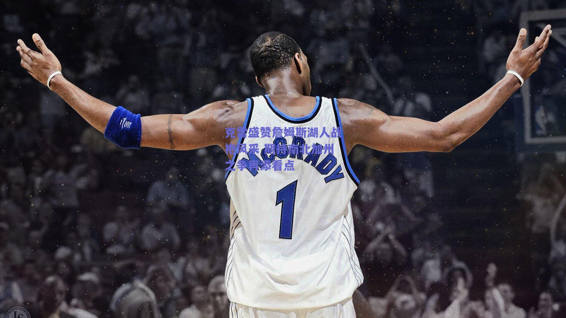 克雷盛赞詹姆斯湖人战袍风采 期待南北加州之争再添看点