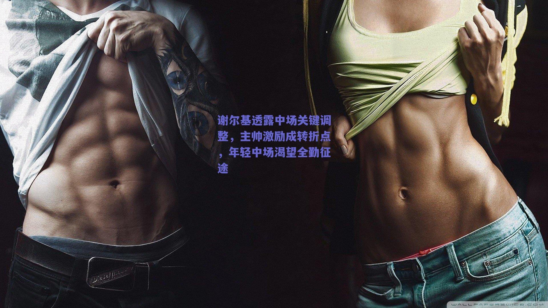 谢尔基透露中场关键调整,主帅激励成转折点,年轻中场渴望全勤征途